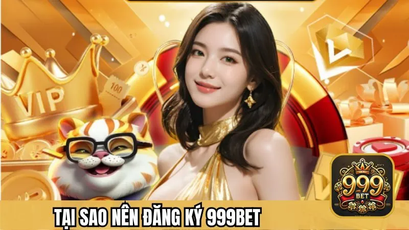 Tại sao nên lựa chọn đăng ký 999BET?