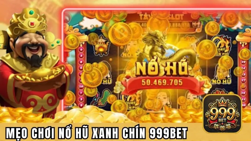 Mẹo Chơi Nổ Hũ Xanh Chín Tại Nền Tảng Uy Tín 999BET